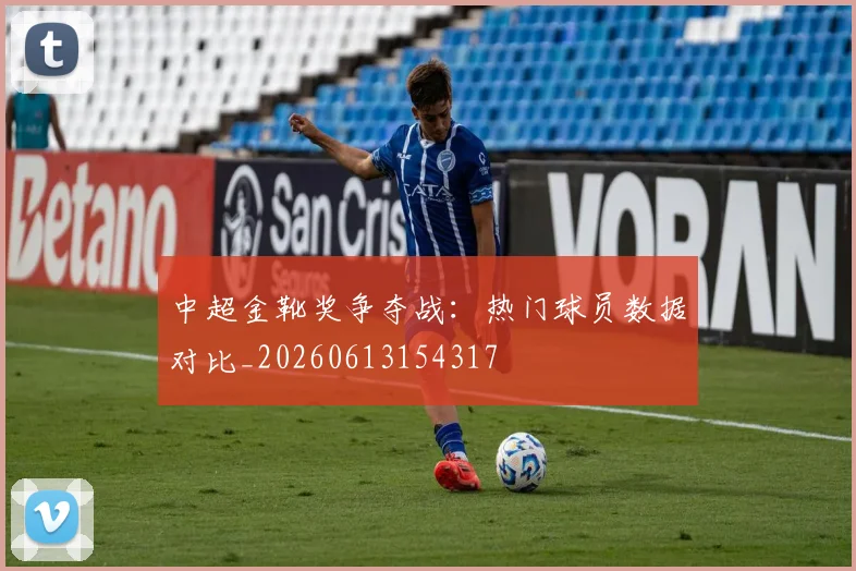 中超金靴奖争夺战:热门球员数据对比_20260613154317