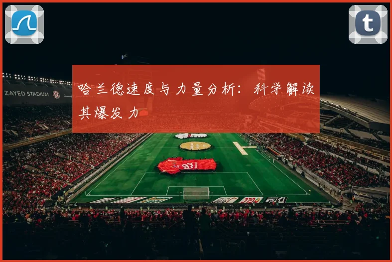 哈兰德速度与力量分析:科学解读其爆发力