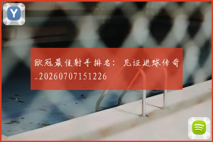 欧冠最佳射手排名：见证进球传奇_20260707151226