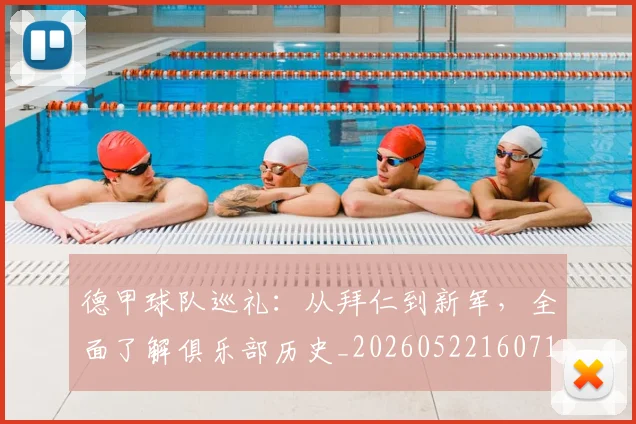 德甲球队巡礼:从拜仁到新军,全面了解俱乐部历史_20260522160718_20260704173357_20260722161959