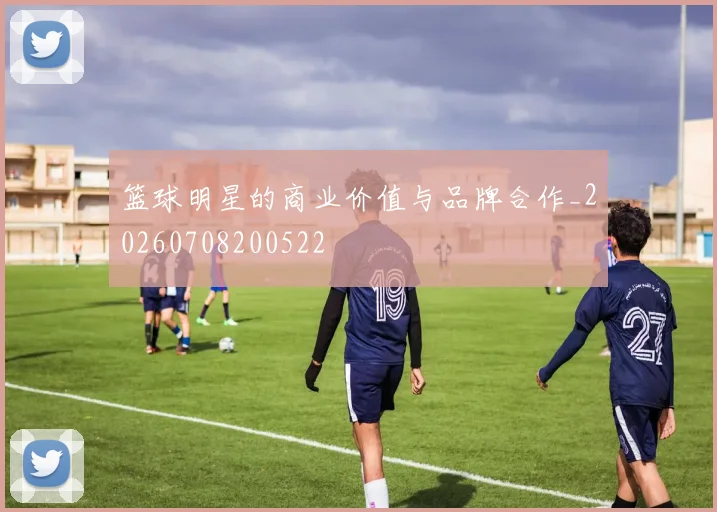 篮球明星的商业价值与品牌合作_20260708200522