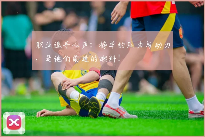 职业选手心声:榜单的压力与动力,是他们前进的燃料!