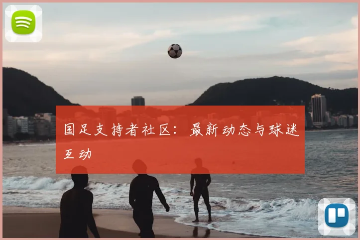 国足支持者社区：最新动态与球迷互动