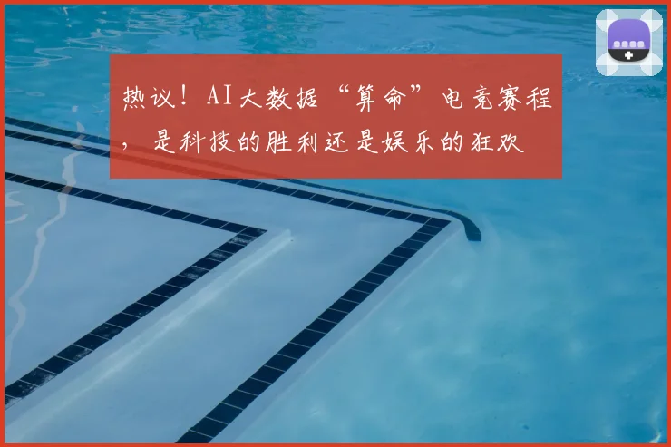 热议!AI大数据“算命”电竞赛程,是科技的胜利还是娱乐的狂欢