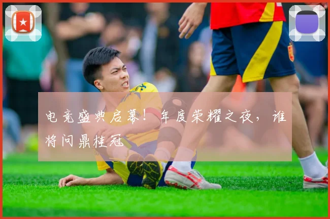 电竞盛典启幕！年度荣耀之夜，谁将问鼎桂冠