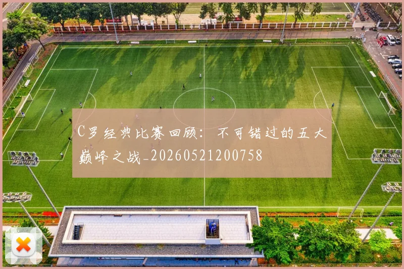 C罗经典比赛回顾:不可错过的五大巅峰之战_20260521200758