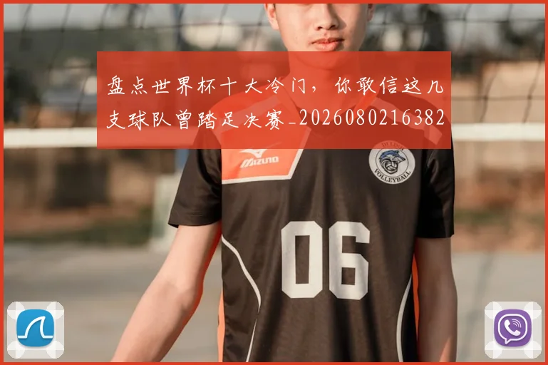 盘点世界杯十大冷门,你敢信这几支球队曾踏足决赛_20260802163825