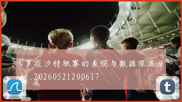 C罗在沙特联赛的表现与数据深度分析_20260521200617