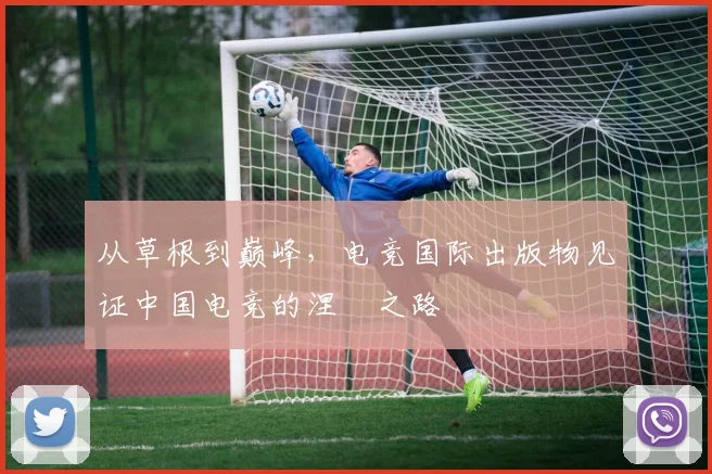 从草根到巅峰,电竞国际出版物见证中国电竞的涅槃之路