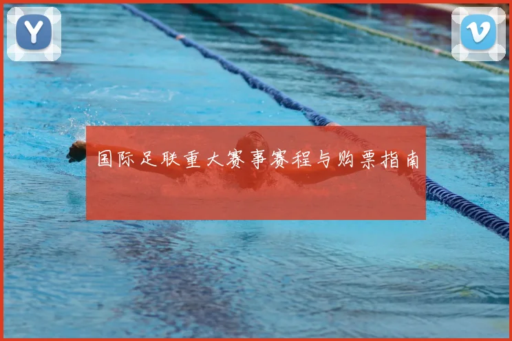 国际足联重大赛事赛程与购票指南