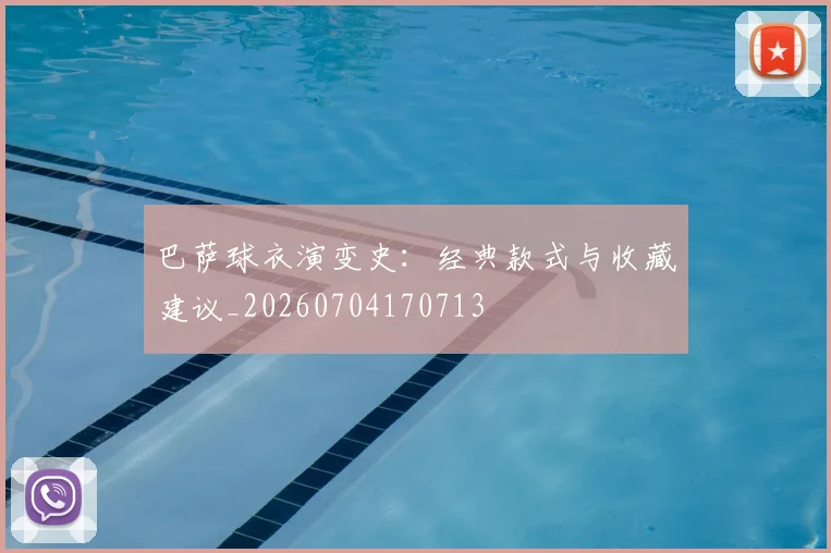 巴萨球衣演变史：经典款式与收藏建议_20260704170713