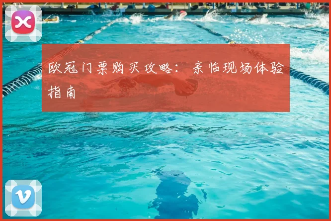 欧冠门票购买攻略:亲临现场体验指南
