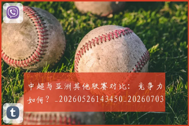 中超与亚洲其他联赛对比：竞争力如何？_20260526143450_20260703203500