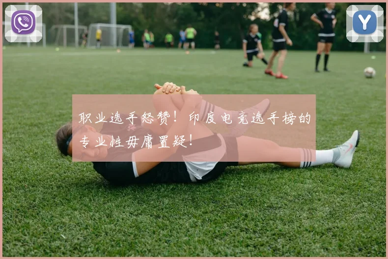 职业选手怒赞!印度电竞选手榜的专业性毋庸置疑!