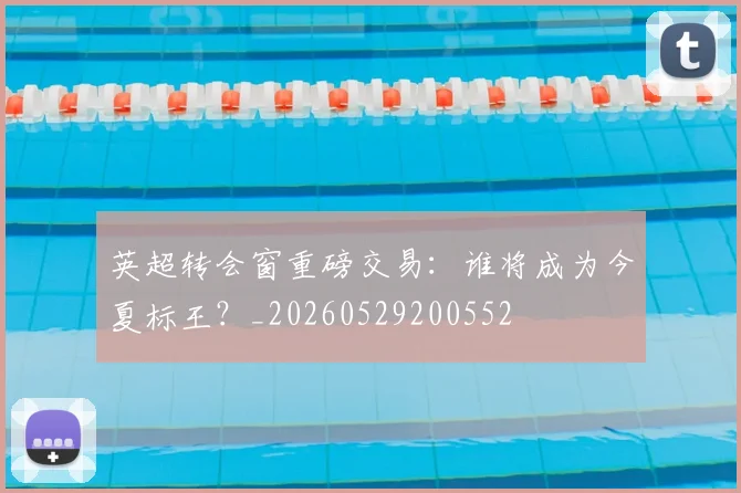 英超转会窗重磅交易：谁将成为今夏标王？_20260529200552
