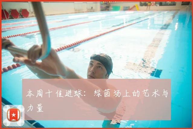 本周十佳进球:绿茵场上的艺术与力量