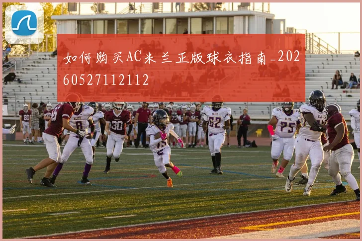 如何购买AC米兰正版球衣指南_20260527112112