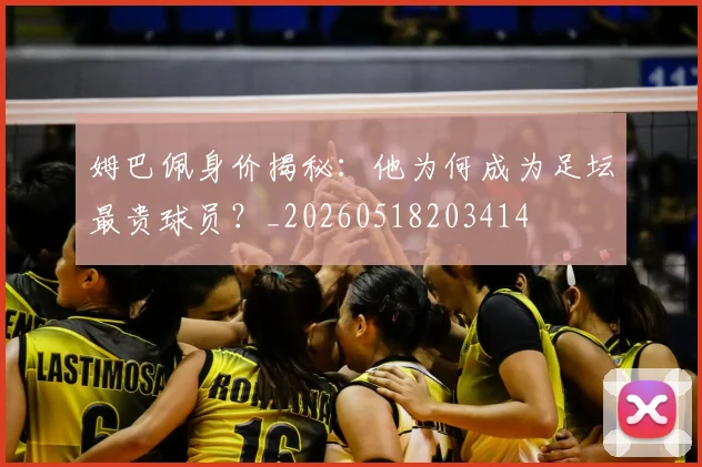 姆巴佩身价揭秘：他为何成为足坛最贵球员？_20260518203414