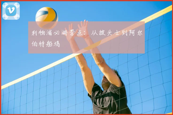 利物浦必游景点：从披头士到阿尔伯特船坞