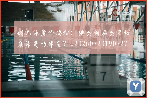 姆巴佩身价揭秘:他为何成为足坛最昂贵的球星?_20260720190727