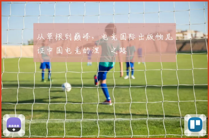 从草根到巅峰,电竞国际出版物见证中国电竞的涅槃之路