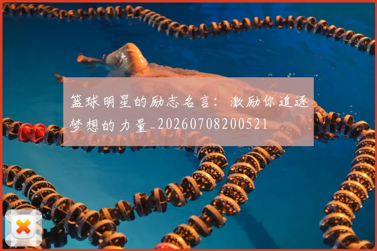 篮球明星的励志名言：激励你追逐梦想的力量_20260708200521