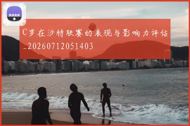 C罗在沙特联赛的表现与影响力评估_20260712051403