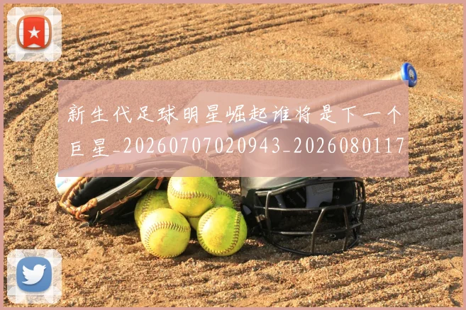 新生代足球明星崛起谁将是下一个巨星_20260707020943_20260801175710