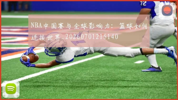 NBA中国赛与全球影响力：篮球如何连接世界_20260701215140