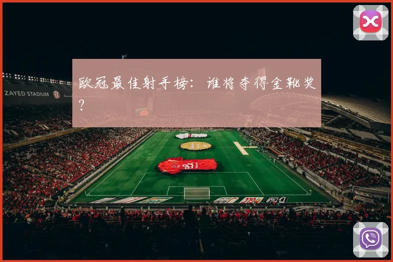 欧冠最佳射手榜:谁将夺得金靴奖?