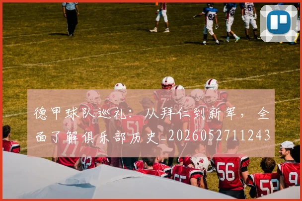 德甲球队巡礼:从拜仁到新军,全面了解俱乐部历史_20260527112437