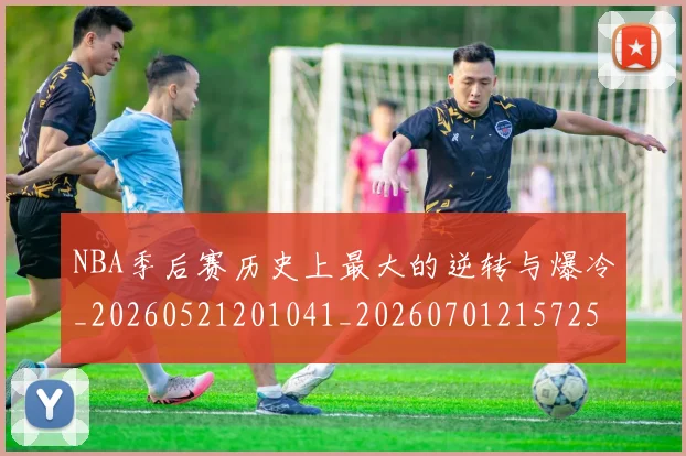NBA季后赛历史上最大的逆转与爆冷_20260521201041_20260701215725