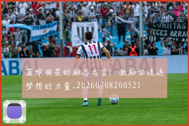 篮球明星的励志名言：激励你追逐梦想的力量_20260708200521