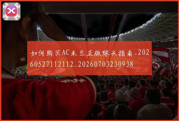 如何购买AC米兰正版球衣指南_20260527112112_20260703230938