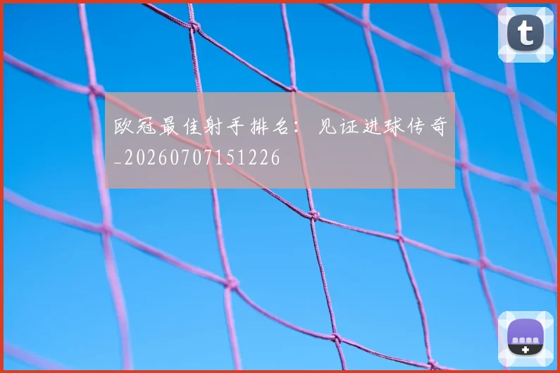 欧冠最佳射手排名：见证进球传奇_20260707151226