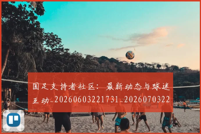 国足支持者社区:最新动态与球迷互动_20260603221731_20260703223927