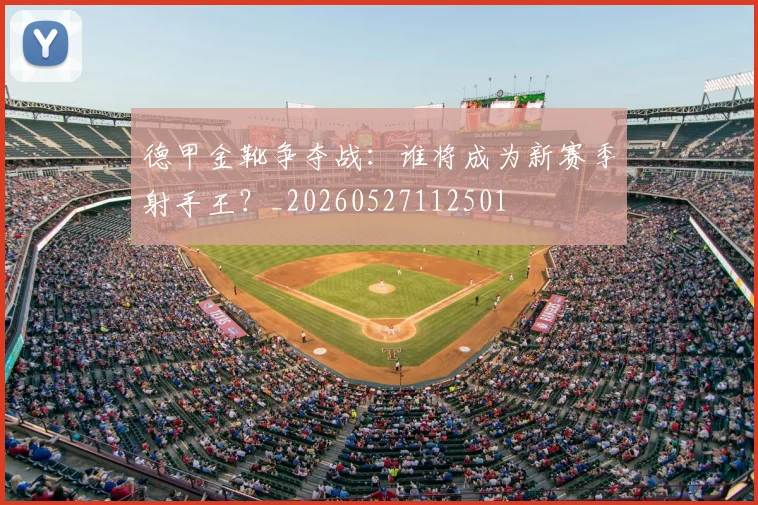 德甲金靴争夺战:谁将成为新赛季射手王?_20260527112501