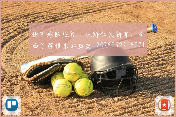 德甲球队巡礼：从拜仁到新军，全面了解俱乐部历史_20260522160718_20260704173357_20260722161959