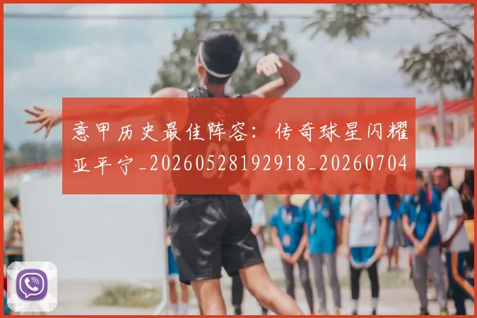 意甲历史最佳阵容：传奇球星闪耀亚平宁_20260528192918_20260704174902