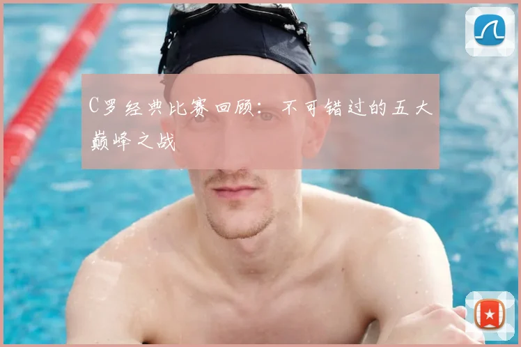 C罗经典比赛回顾:不可错过的五大巅峰之战