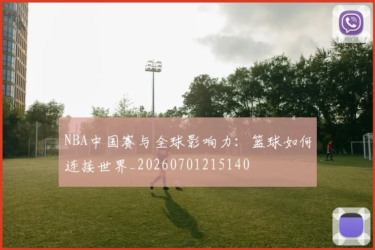 NBA中国赛与全球影响力:篮球如何连接世界_20260701215140
