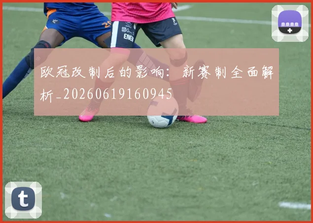 欧冠改制后的影响：新赛制全面解析_20260619160945