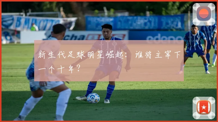新生代足球明星崛起：谁将主宰下一个十年？