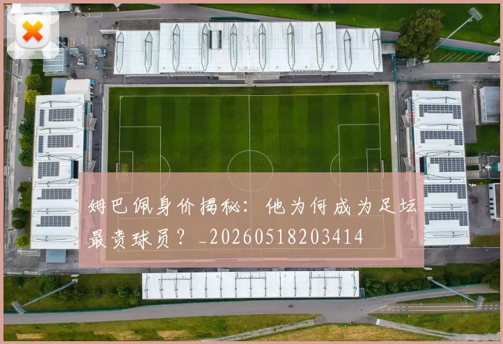 姆巴佩身价揭秘:他为何成为足坛最贵球员?_20260518203414