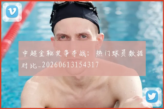 中超金靴奖争夺战：热门球员数据对比_20260613154317