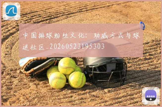 中国排球粉丝文化:助威方式与球迷社区_20260523195303