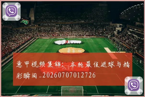 意甲视频集锦:本轮最佳进球与精彩瞬间_20260707012726