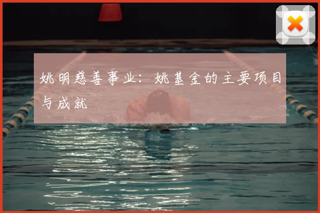姚明慈善事业:姚基金的主要项目与成就