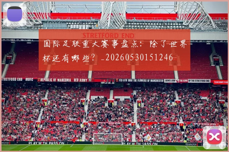 国际足联重大赛事盘点：除了世界杯还有哪些？_20260530151246