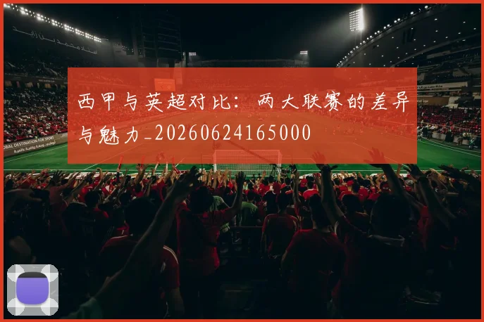 西甲与英超对比:两大联赛的差异与魅力_20260624165000